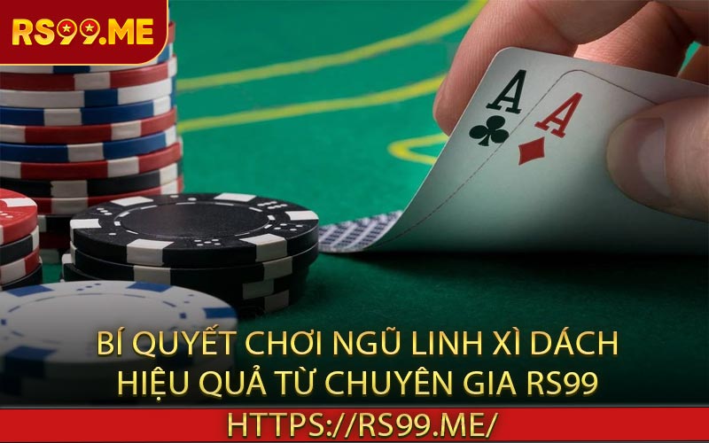 Bí quyết chơi ngũ linh xì dách hiệu quả từ chuyên gia RS99