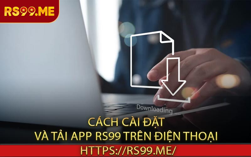 Cách cài đặt và tải app RS99 trên điện thoại