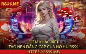 Điểm khác biệt tạo nên đẳng cấp của Nổ hũ RS99