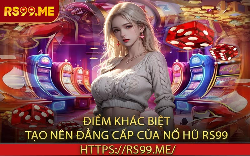 Điểm khác biệt tạo nên đẳng cấp của Nổ hũ RS99