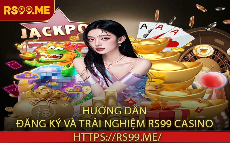Hướng dẫn đăng ký và trải nghiệm RS99 casino