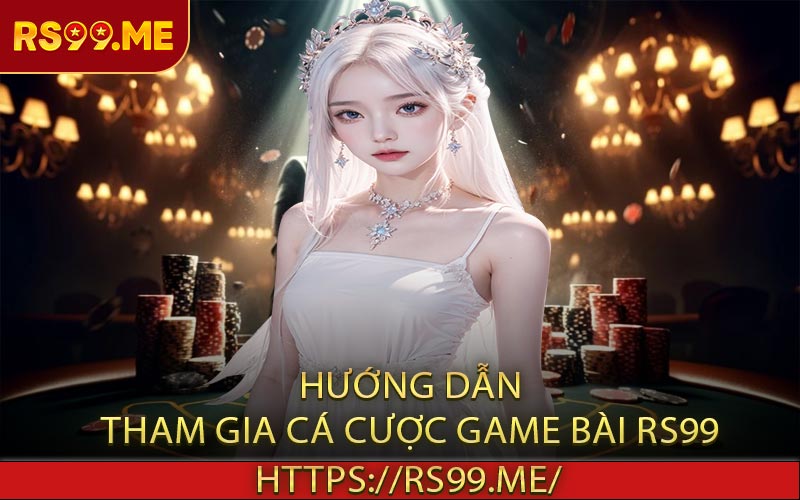 Hướng dẫn tham gia cá cược game bài RS99