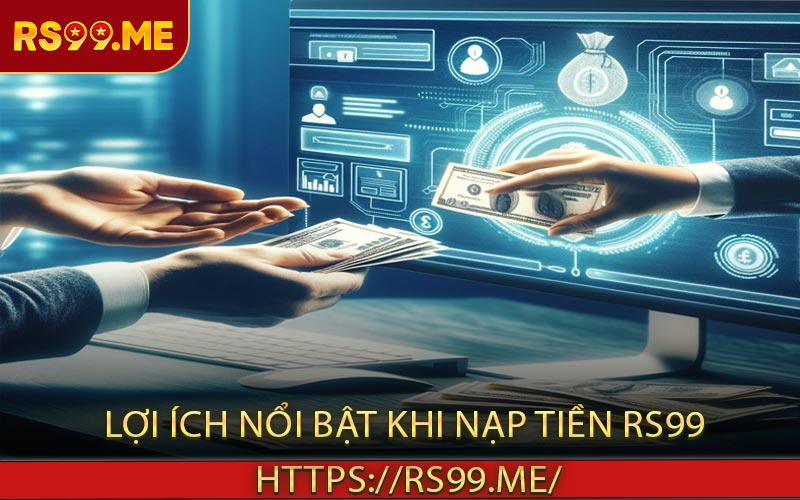 Lợi ích nổi bật khi nạp tiền RS99