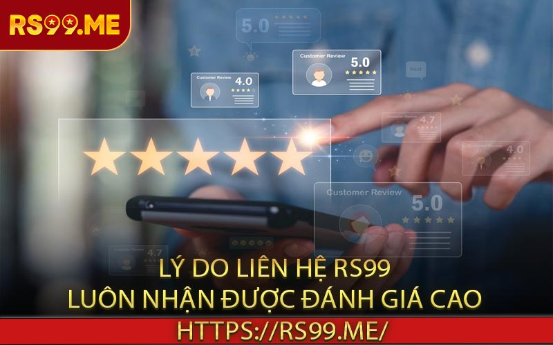 Lý do liên hệ RS99 luôn nhận được đánh giá cao