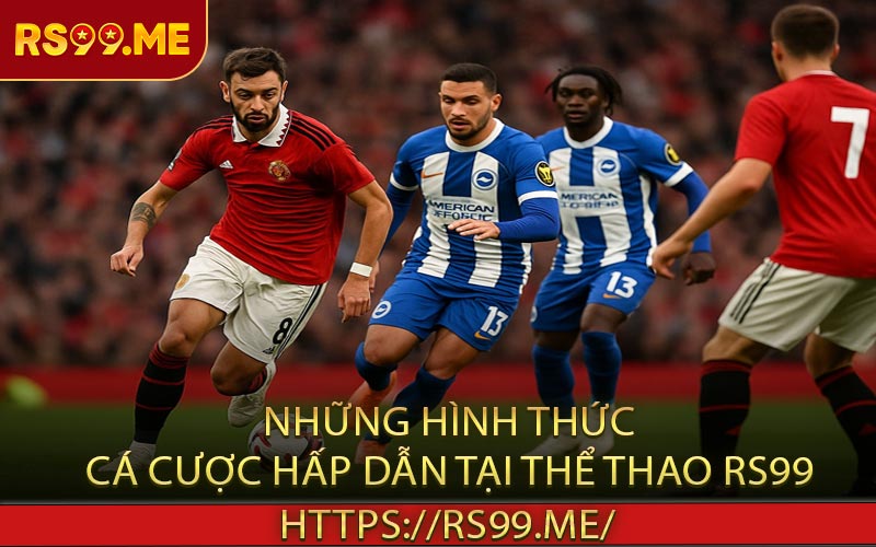 Những hình thức cá cược hấp dẫn tại thể thao RS99