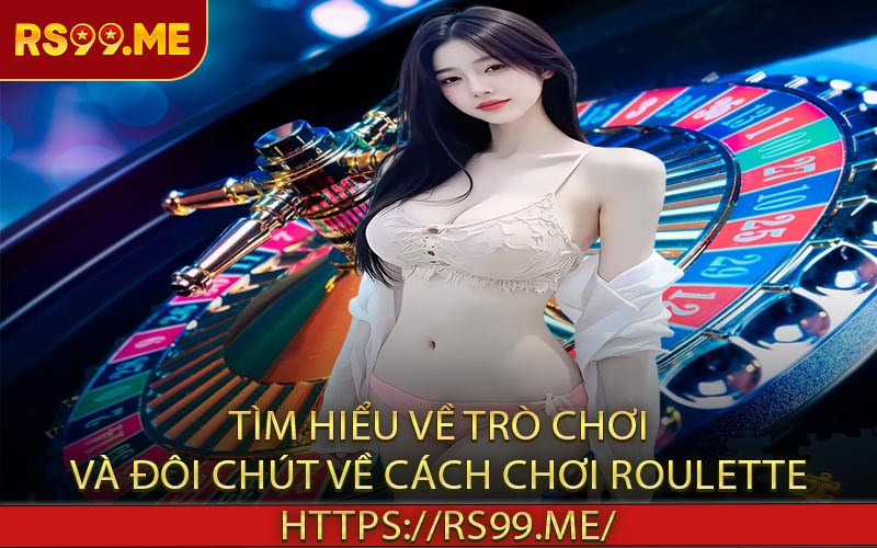 Tìm hiểu về trò chơi và đôi chút về cách chơi Roulette