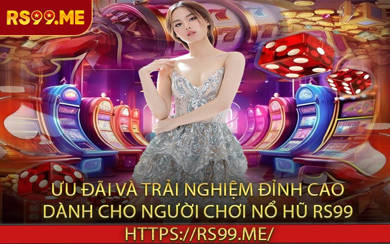 Ưu đãi và trải nghiệm đỉnh cao dành cho người chơi nổ hũ RS99