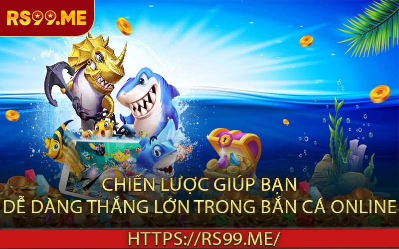Chiến Lược Giúp Bạn Dễ Dàng Thắng Lớn Trong Bắn Cá Online