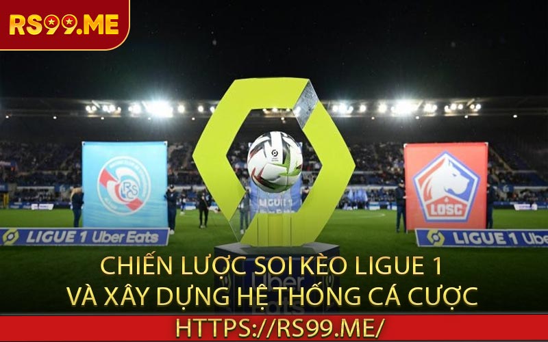 Chiến Lược Soi Kèo Ligue 1 Và Xây Dựng Hệ Thống Cá Cược