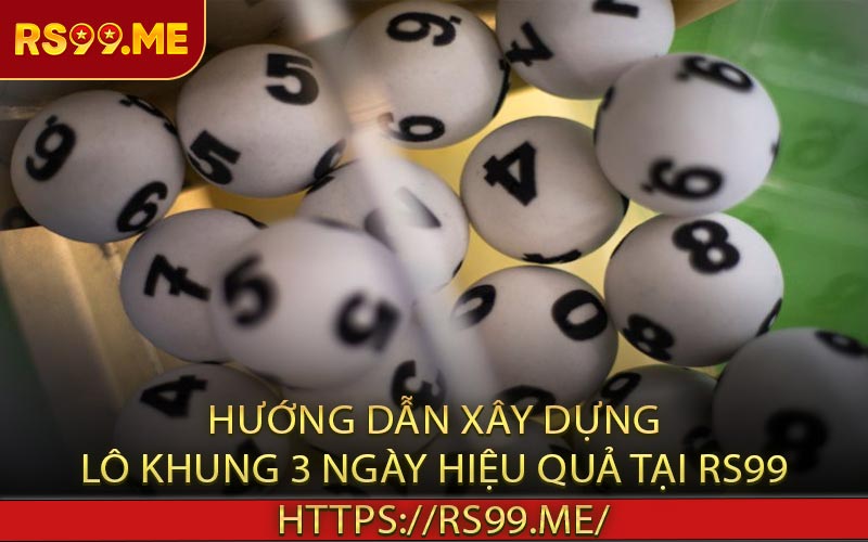 Hướng Dẫn Xây Dựng Lô Khung 3 Ngày Hiệu Quả Tại RS99