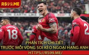 Phân Tích Chi Tiết Trước Mỗi Vòng Soi Kèo Ngoại Hạng Anh